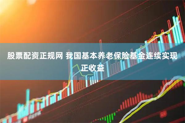 股票配资正规网 我国基本养老保险基金连续实现正收益