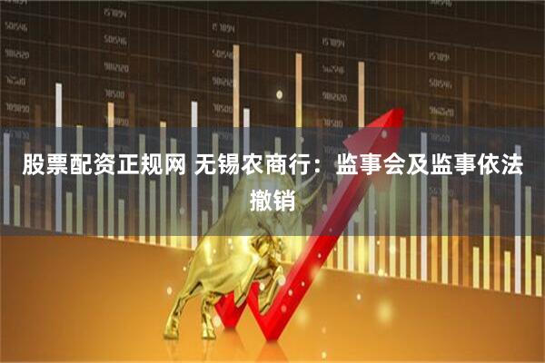 股票配资正规网 无锡农商行：监事会及监事依法撤销