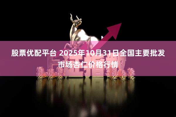 股票优配平台 2025年10月31日全国主要批发市场杏仁价格行情