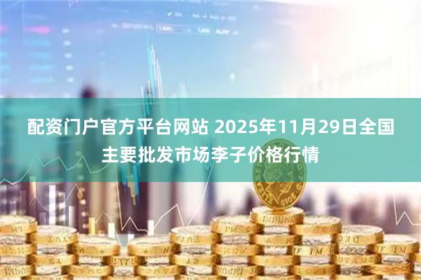 配资门户官方平台网站 2025年11月29日全国主要批发市场李子价格行情